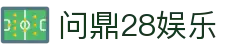 问鼎28娱乐|问鼎滚球 - (中国)肇庆问鼎28娱乐发展有限责任公司欢迎您